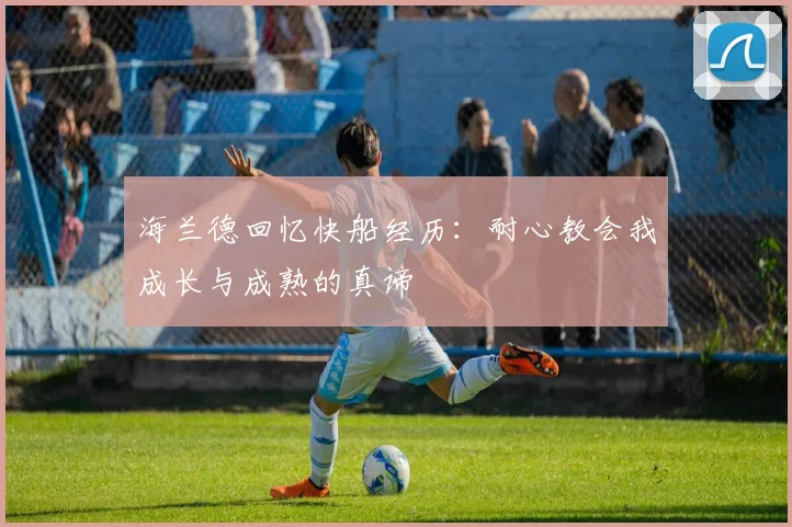 海兰德回忆快船经历：耐心教会我成长与成熟的真谛