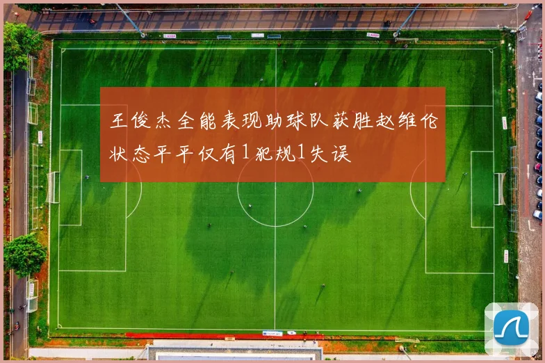 王俊杰全能表现助球队获胜赵维伦状态平平仅有1犯规1失误