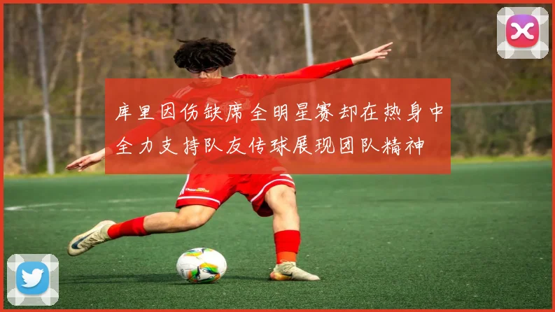 库里因伤缺席全明星赛却在热身中全力支持队友传球展现团队精神