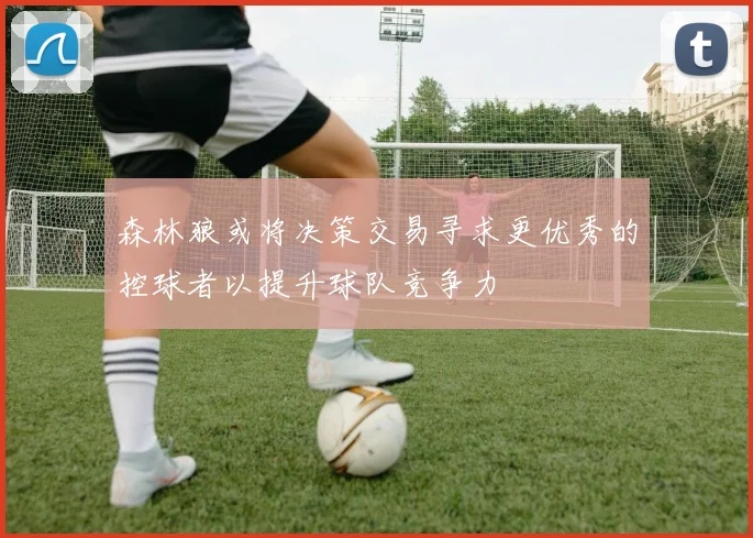 森林狼或将决策交易寻求更优秀的控球者以提升球队竞争力