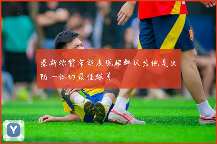 豪斯称赞布朗表现超群认为他是攻防一体的最佳球员