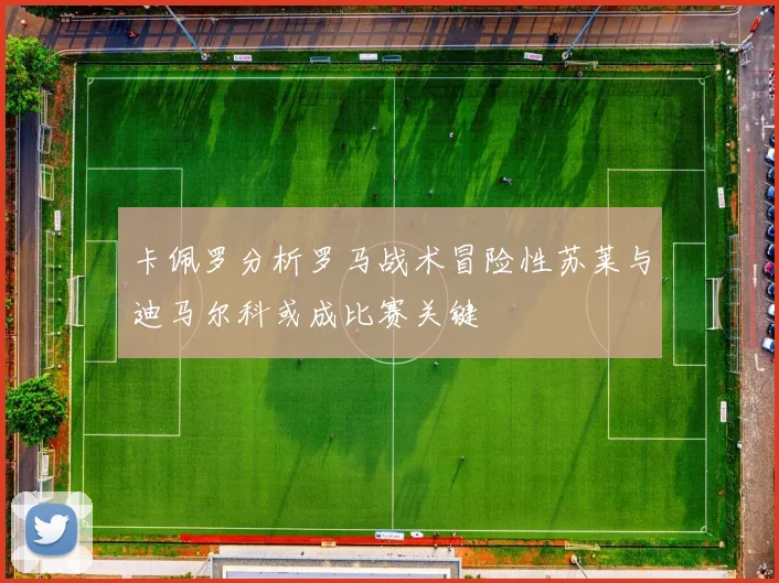 卡佩罗分析罗马战术冒险性苏莱与迪马尔科或成比赛关键