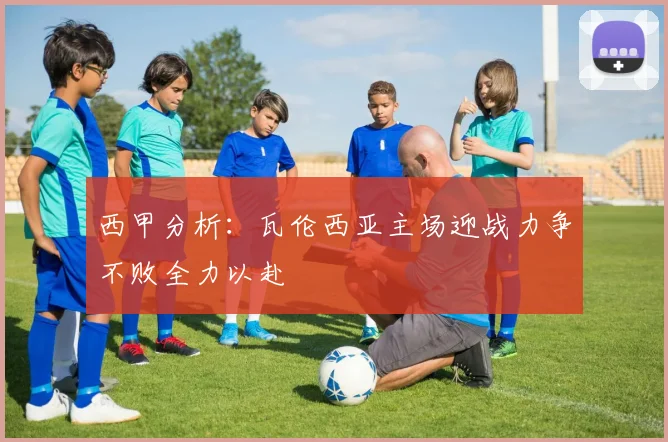 西甲分析：瓦伦西亚主场迎战力争不败全力以赴