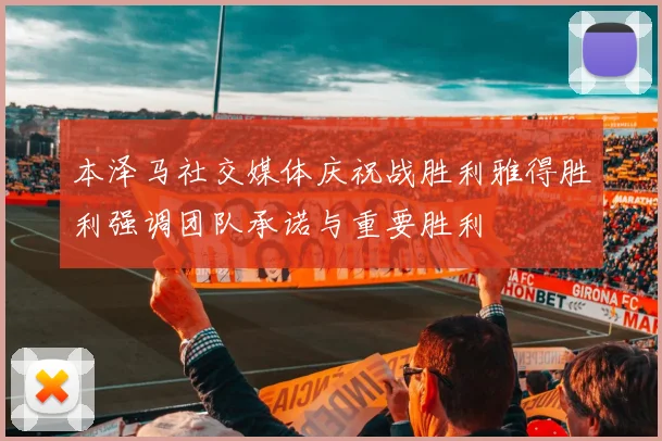 本泽马社交媒体庆祝战胜利雅得胜利强调团队承诺与重要胜利