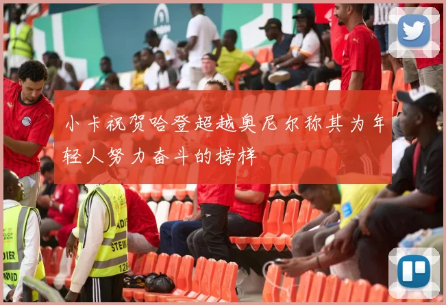 小卡祝贺哈登超越奥尼尔称其为年轻人努力奋斗的榜样