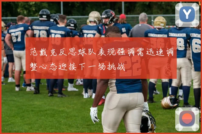 范戴克反思球队表现强调需迅速调整心态迎接下一场挑战