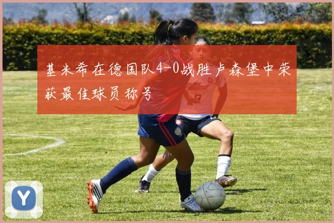 基米希在德国队4-0战胜卢森堡中荣获最佳球员称号