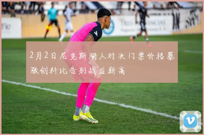 2月2日尼克斯湖人对决门票价格暴涨创科比告别战后新高