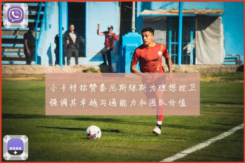 小卡特称赞泰厄斯琼斯为理想控卫强调其卓越沟通能力和团队价值