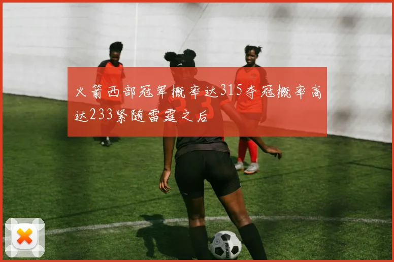火箭西部冠军概率达315夺冠概率高达233紧随雷霆之后