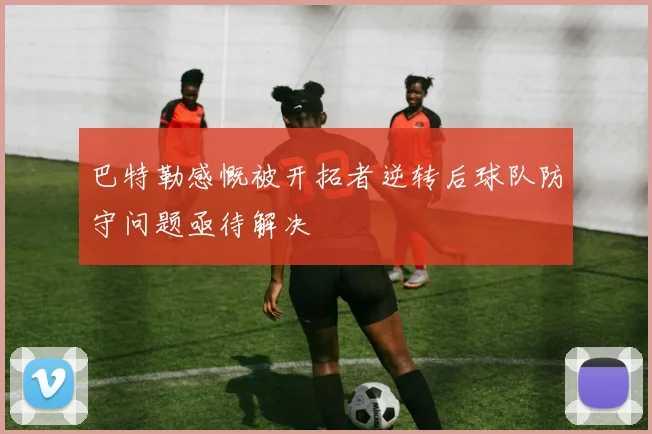巴特勒感慨被开拓者逆转后球队防守问题亟待解决
