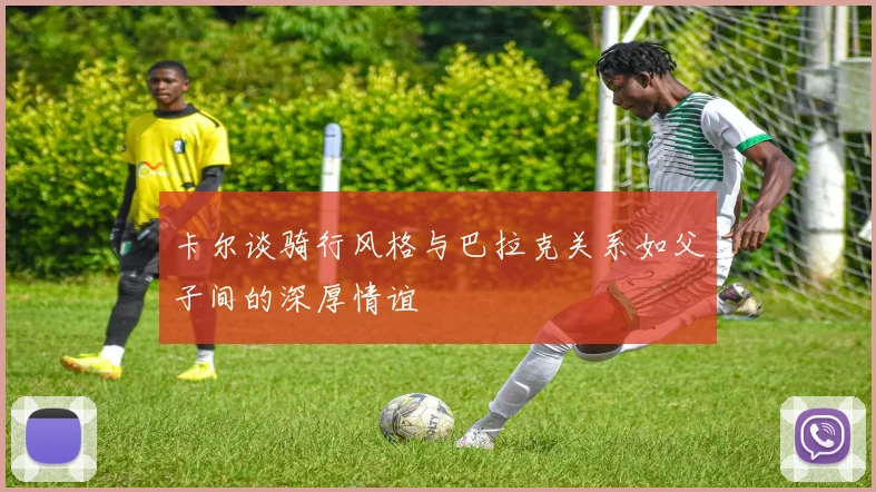 卡尔谈骑行风格与巴拉克关系如父子间的深厚情谊